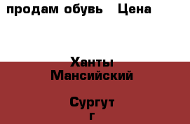 продам обувь › Цена ­ 600 - Ханты-Мансийский, Сургут г. Одежда, обувь и аксессуары » Женская одежда и обувь   